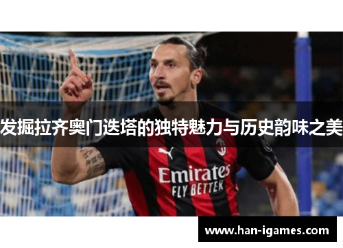 发掘拉齐奥门迭塔的独特魅力与历史韵味之美