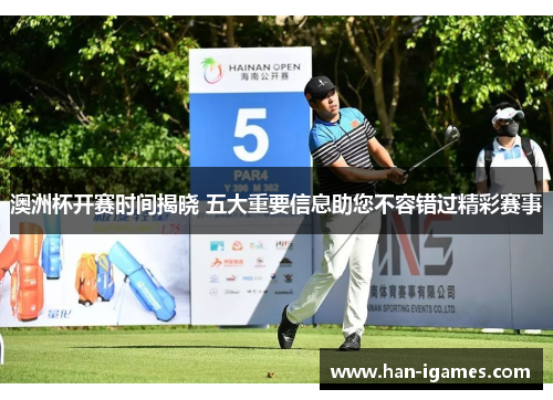 澳洲杯开赛时间揭晓 五大重要信息助您不容错过精彩赛事