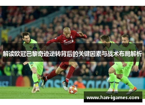 解读欧冠巴黎奇迹逆转背后的关键因素与战术布局解析