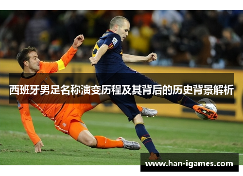 西班牙男足名称演变历程及其背后的历史背景解析