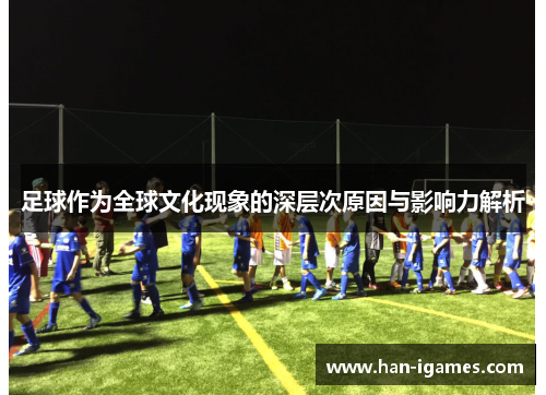 足球作为全球文化现象的深层次原因与影响力解析