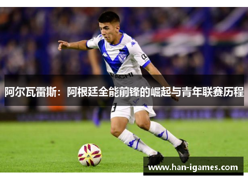 阿尔瓦雷斯：阿根廷全能前锋的崛起与青年联赛历程