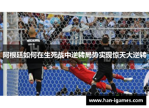 阿根廷如何在生死战中逆转局势实现惊天大逆转