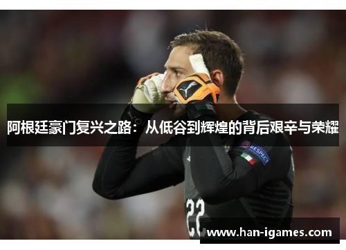 阿根廷豪门复兴之路：从低谷到辉煌的背后艰辛与荣耀