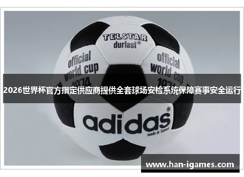 2026世界杯官方指定供应商提供全套球场安检系统保障赛事安全运行