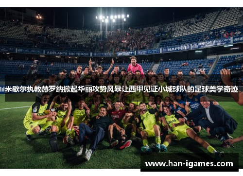 米歇尔执教赫罗纳掀起华丽攻势风暴让西甲见证小城球队的足球美学奇迹