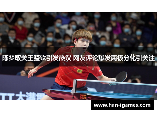 陈梦取关王楚钦引发热议 网友评论爆发两极分化引关注