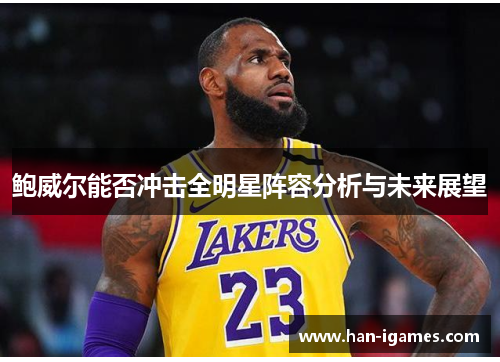 鲍威尔能否冲击全明星阵容分析与未来展望