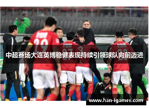 中超赛场大连英博稳健表现持续引领球队向前迈进